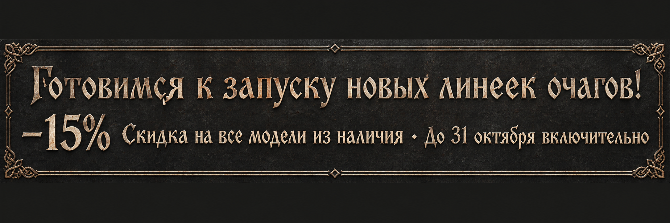Готовимся к запуску новых линеек очагов! −15%. Скидка на все модели из наличия. До 31 октября включительно.
