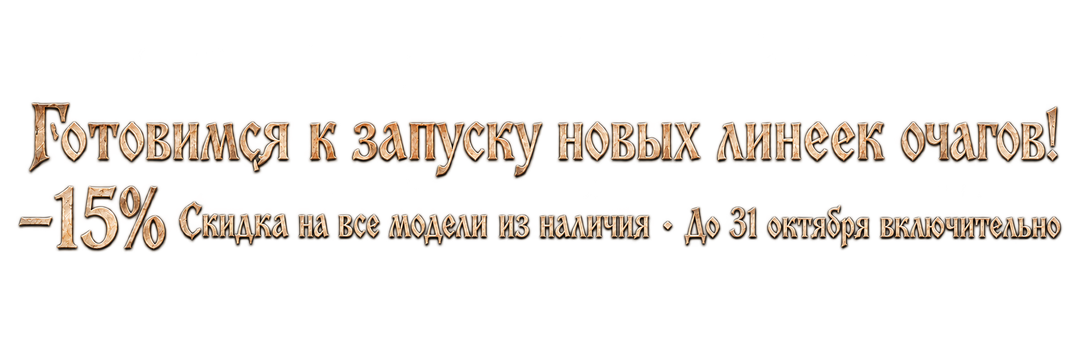 Готовимся к запуску новых линеек очагов! −15%. Скидка на все модели из наличия. До 31 октября включительно.